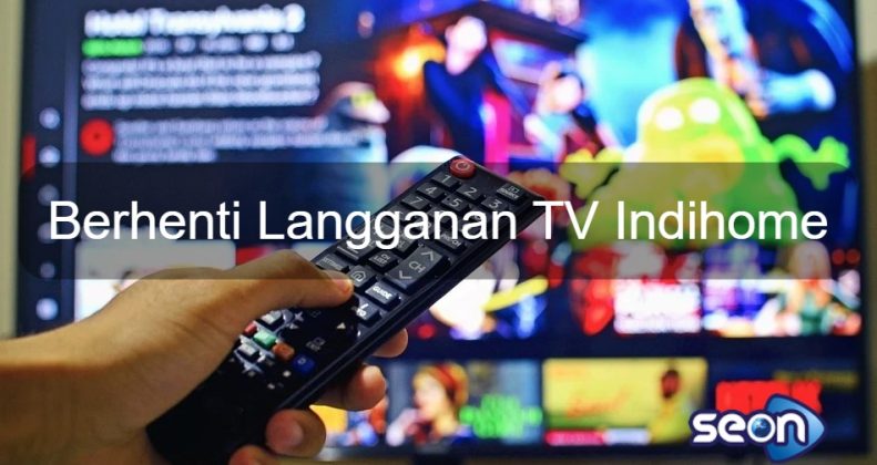 Cara Berhenti Langganan Tv Indihome Dan Add On - SEON Digital Marketing